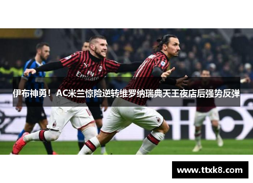 伊布神勇！AC米兰惊险逆转维罗纳瑞典天王夜店后强势反弹